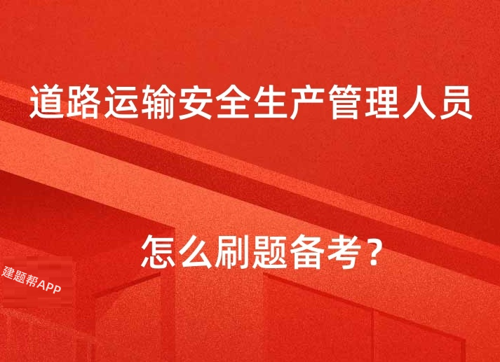 2025年道路运输安全生产管理人员考试模拟题怎么刷题备考？